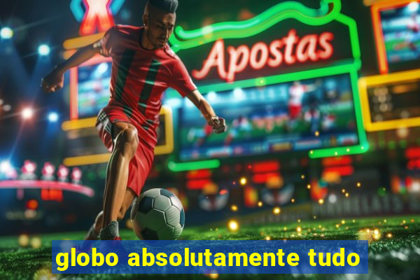 globo absolutamente tudo